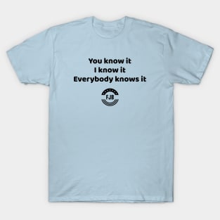 You know it, I know it, Everybody knows it T-Shirt